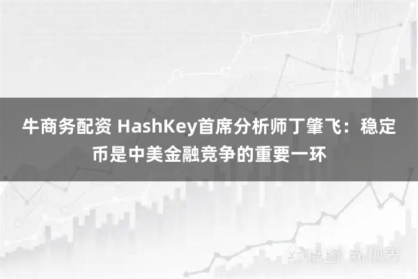 牛商务配资 HashKey首席分析师丁肇飞：稳定币是中美金融竞争的重要一环