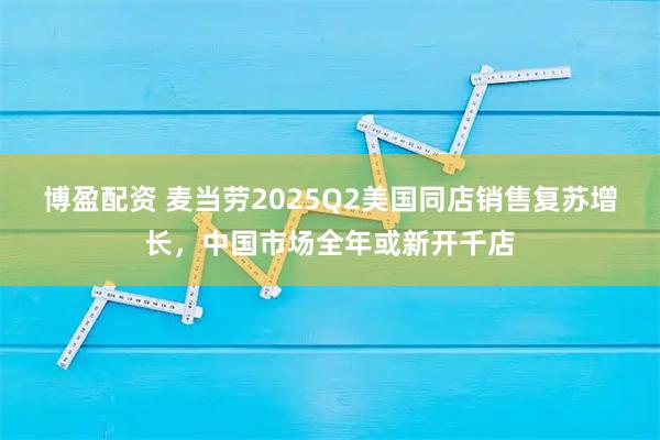 博盈配资 麦当劳2025Q2美国同店销售复苏增长，中国市场全年或新开千店