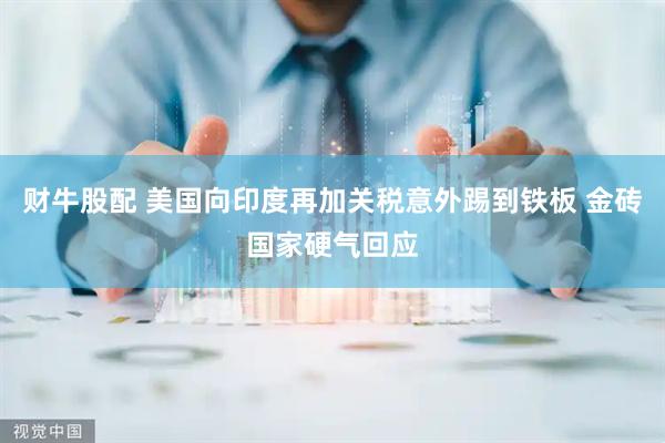 财牛股配 美国向印度再加关税意外踢到铁板 金砖国家硬气回应