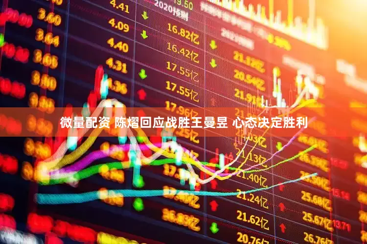 微量配资 陈熠回应战胜王曼昱 心态决定胜利