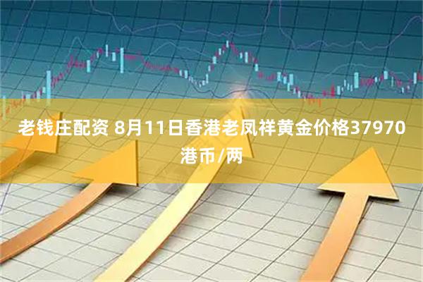 老钱庄配资 8月11日香港老凤祥黄金价格37970港币/两