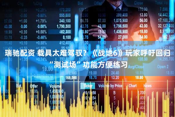 瑞驰配资 载具太难驾驭？《战地6》玩家呼吁回归“测试场”功能方便练习