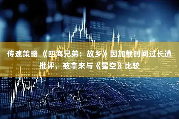 传速策略 《四海兄弟：故乡》因加载时间过长遭批评，被拿来与《星空》比较