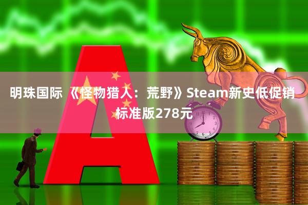 明珠国际 《怪物猎人：荒野》Steam新史低促销 标准版278元