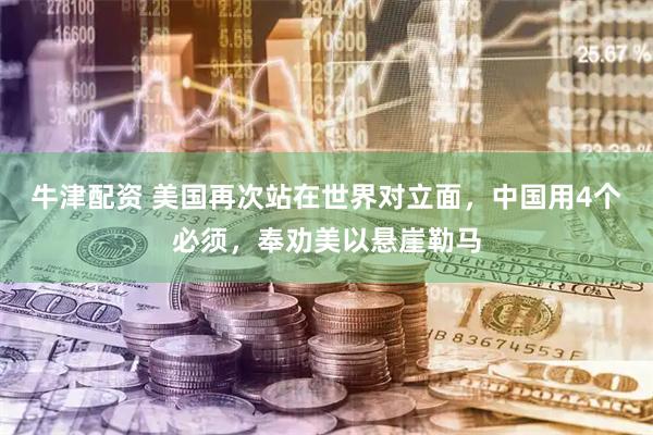 牛津配资 美国再次站在世界对立面，中国用4个必须，奉劝美以悬崖勒马