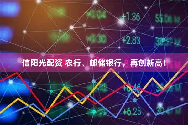 信阳光配资 农行、邮储银行，再创新高！