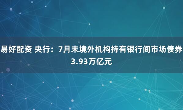 易好配资 央行：7月末境外机构持有银行间市场债券3.93万亿元