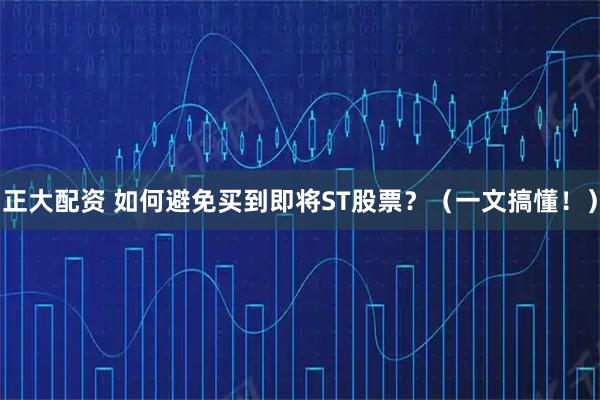 正大配资 如何避免买到即将ST股票？（一文搞懂！）