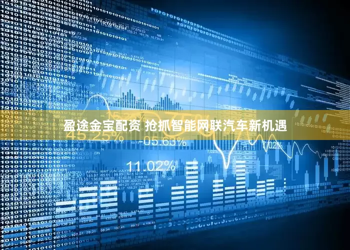 盈途金宝配资 抢抓智能网联汽车新机遇