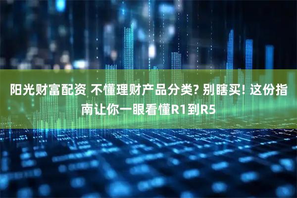 阳光财富配资 不懂理财产品分类? 别瞎买! 这份指南让你一眼看懂R1到R5