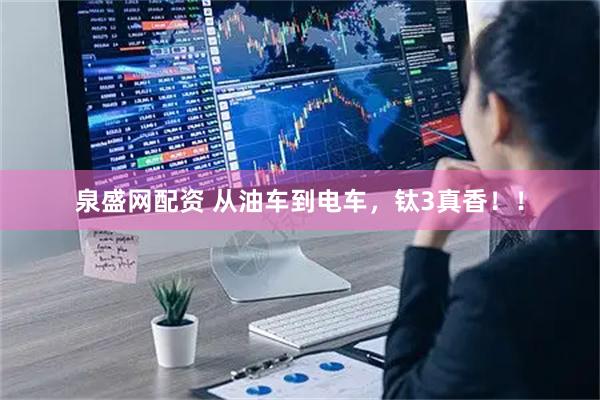 泉盛网配资 从油车到电车，钛3真香！！