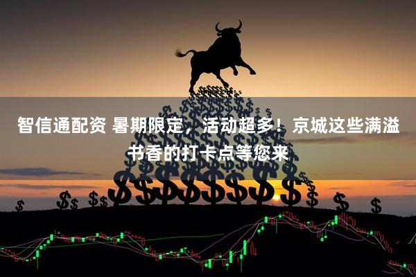 智信通配资 暑期限定，活动超多！京城这些满溢书香的打卡点等您来